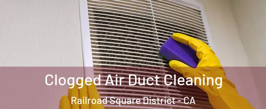 Clogged Air Duct Cleaning Railroad Square District - CA