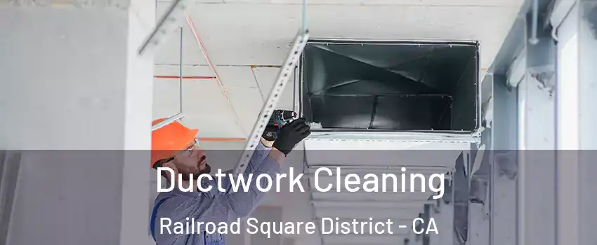 Ductwork Cleaning Railroad Square District - CA