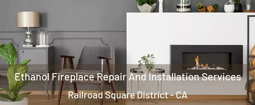 Ethanol Fireplace Repair And Installation Services Railroad Square District - CA