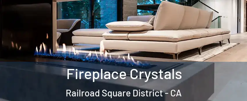 Fireplace Crystals Railroad Square District - CA