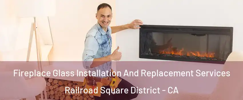 Fireplace Glass Installation And Replacement Services Railroad Square District - CA