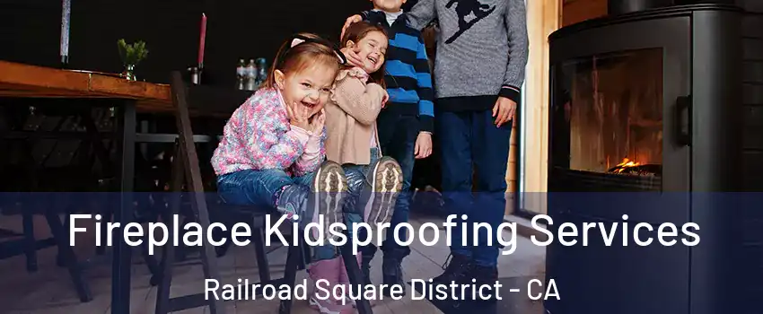 Fireplace Kidsproofing Services Railroad Square District - CA