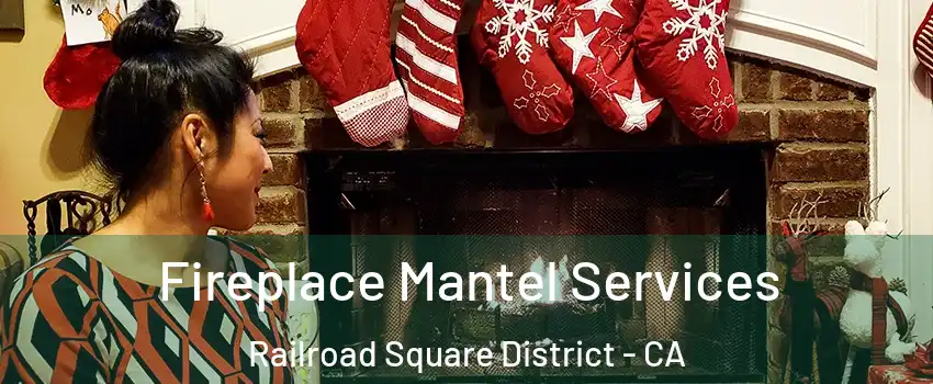 Fireplace Mantel Services Railroad Square District - CA