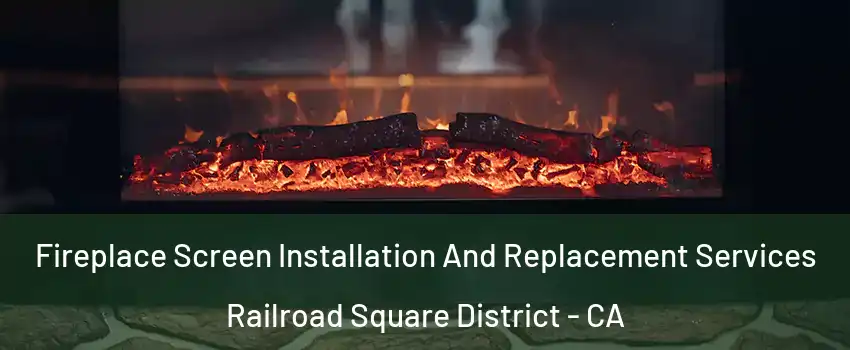 Fireplace Screen Installation And Replacement Services Railroad Square District - CA