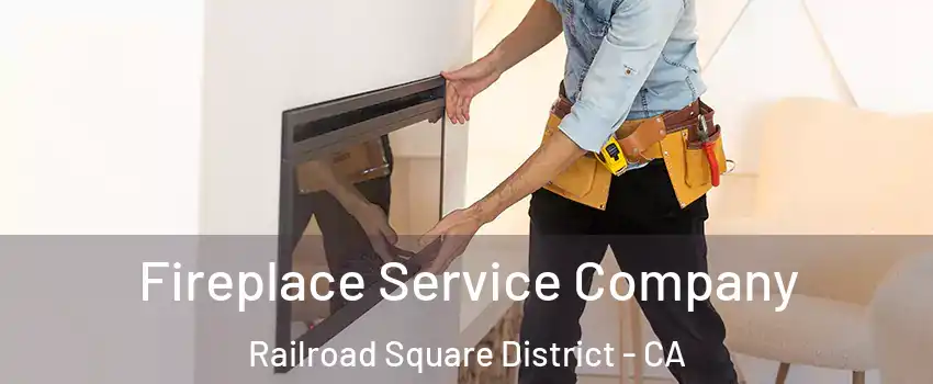 Fireplace Service Company Railroad Square District - CA