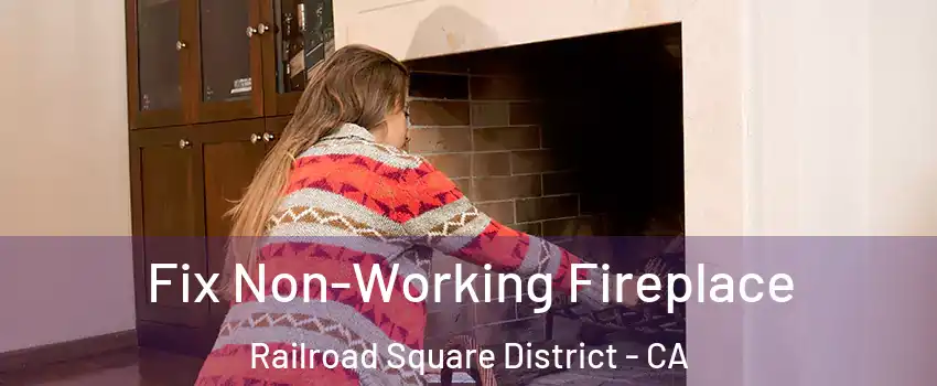 Fix Non-Working Fireplace Railroad Square District - CA