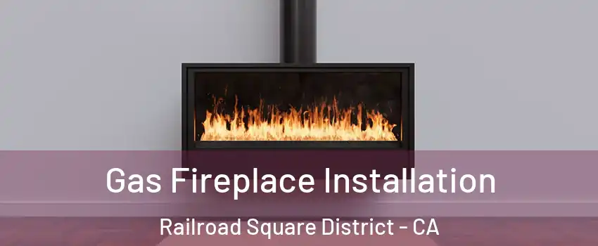 Gas Fireplace Installation Railroad Square District - CA
