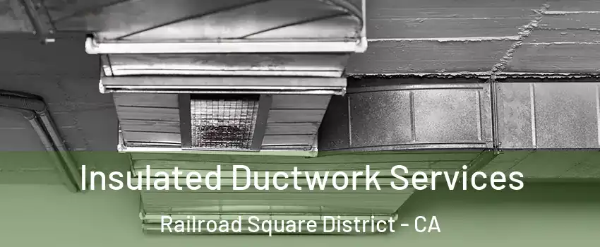 Insulated Ductwork Services Railroad Square District - CA