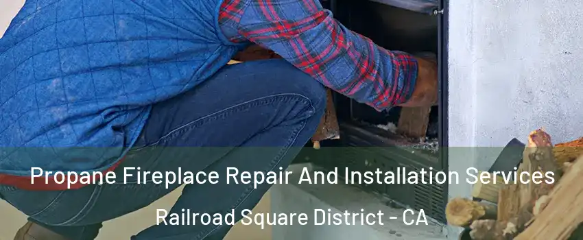 Propane Fireplace Repair And Installation Services Railroad Square District - CA