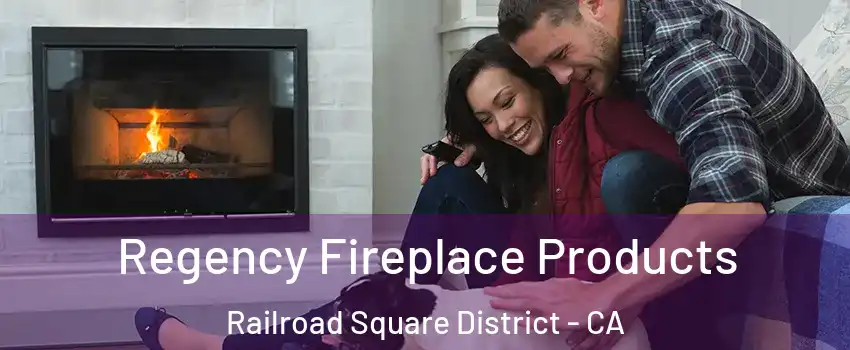Regency Fireplace Products Railroad Square District - CA