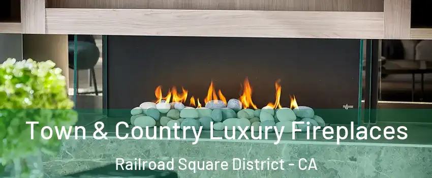 Town & Country Luxury Fireplaces Railroad Square District - CA
