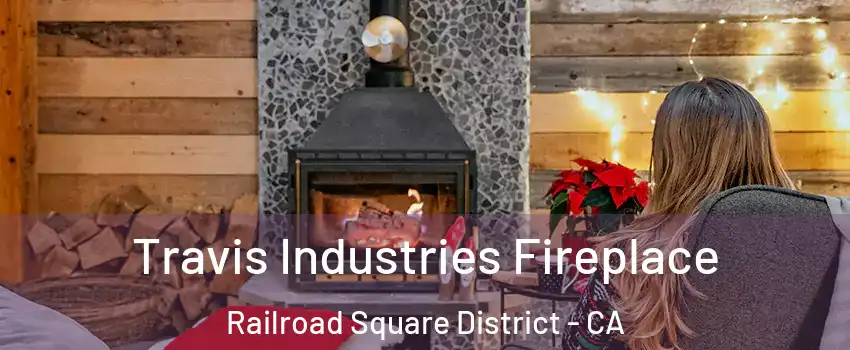 Travis Industries Fireplace Railroad Square District - CA