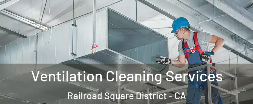 Ventilation Cleaning Services Railroad Square District - CA