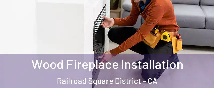 Wood Fireplace Installation Railroad Square District - CA