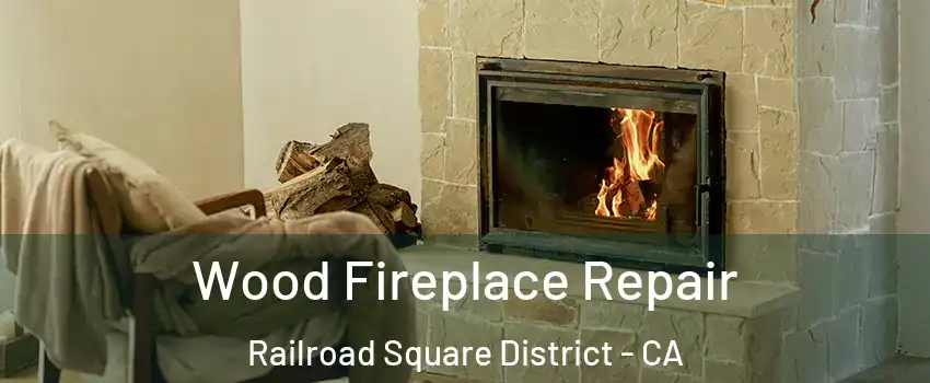 Wood Fireplace Repair Railroad Square District - CA