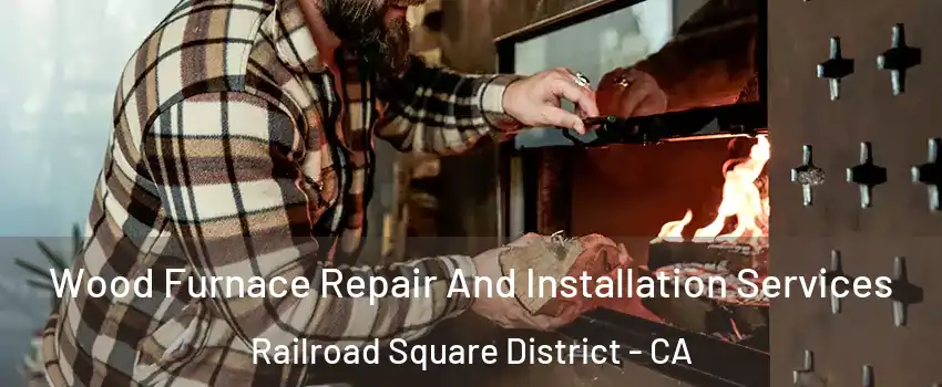 Wood Furnace Repair And Installation Services Railroad Square District - CA